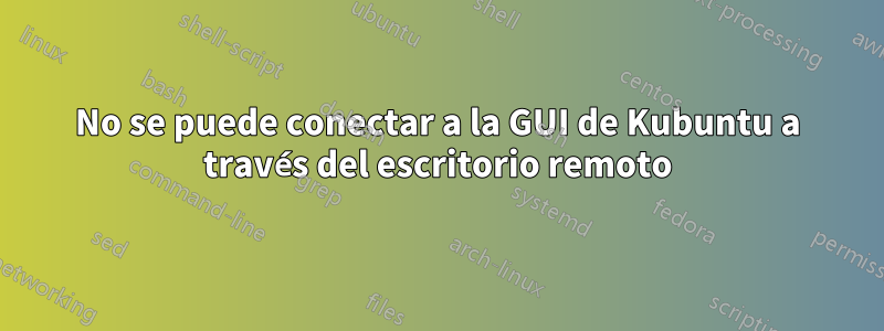 No se puede conectar a la GUI de Kubuntu a través del escritorio remoto