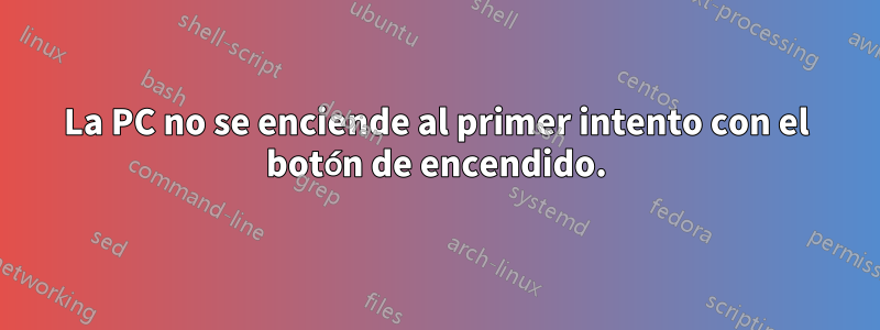 La PC no se enciende al primer intento con el botón de encendido.