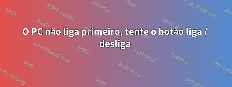 O PC não liga primeiro, tente o botão liga / desliga