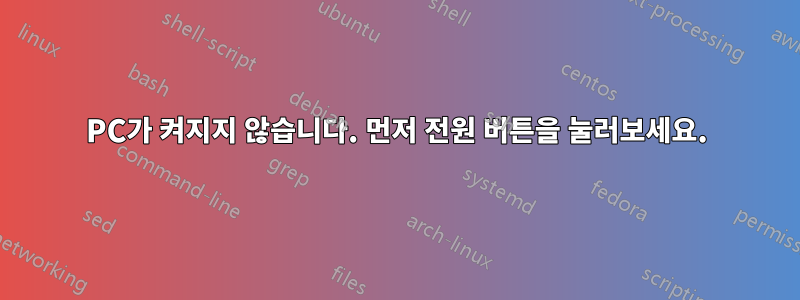 PC가 켜지지 않습니다. 먼저 전원 버튼을 눌러보세요.