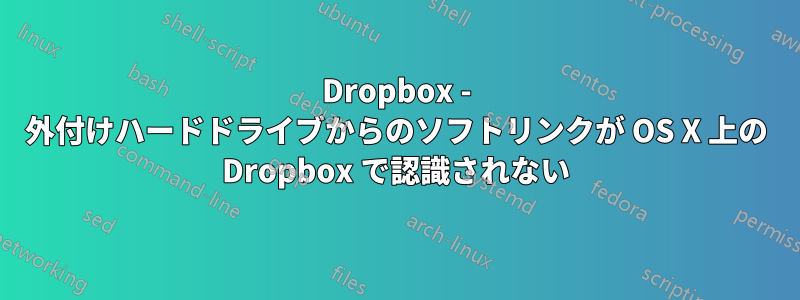 Dropbox - 外付けハードドライブからのソフトリンクが OS X 上の Dropbox で認識されない