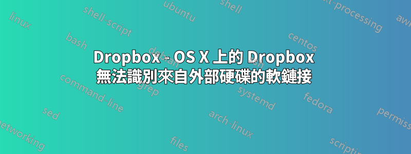 Dropbox - OS X 上的 Dropbox 無法識別來自外部硬碟的軟鏈接