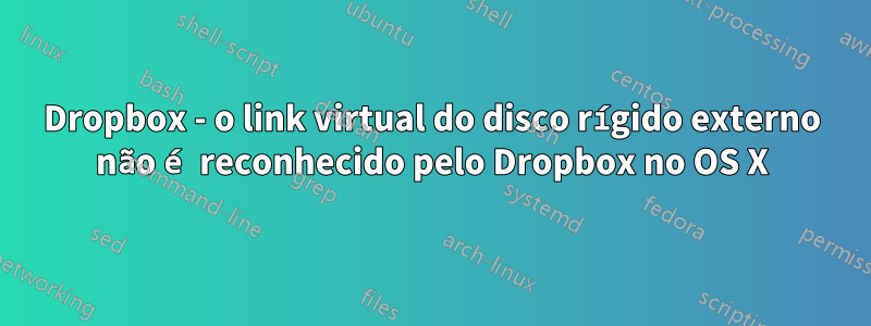 Dropbox - o link virtual do disco rígido externo não é reconhecido pelo Dropbox no OS X