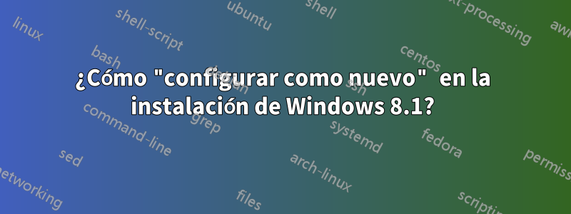 ¿Cómo "configurar como nuevo" en la instalación de Windows 8.1?