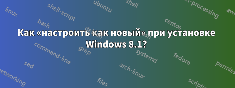 Как «настроить как новый» при установке Windows 8.1?