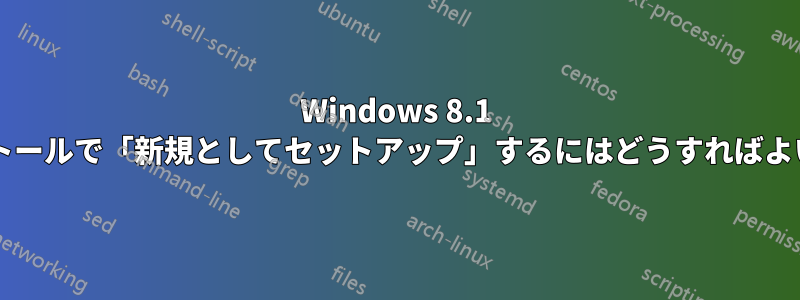 Windows 8.1 のインストールで「新規としてセットアップ」するにはどうすればよいですか?