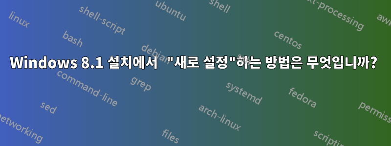 Windows 8.1 설치에서 "새로 설정"하는 방법은 무엇입니까?