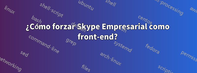 ¿Cómo forzar Skype Empresarial como front-end?