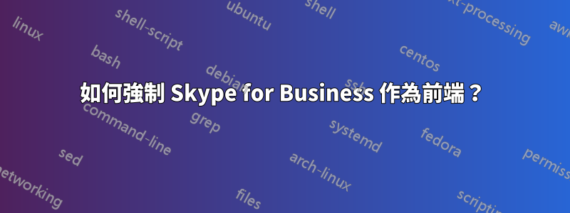 如何強制 Skype for Business 作為前端？