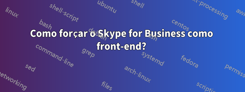 Como forçar o Skype for Business como front-end?