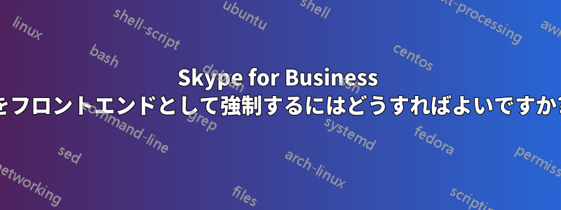 Skype for Business をフロントエンドとして強制するにはどうすればよいですか?