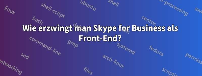 Wie erzwingt man Skype for Business als Front-End?