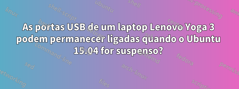 As portas USB de um laptop Lenovo Yoga 3 podem permanecer ligadas quando o Ubuntu 15.04 for suspenso?