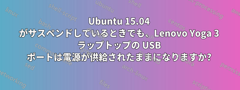 Ubuntu 15.04 がサスペンドしているときでも、Lenovo Yoga 3 ラップトップの USB ポートは電源が供給されたままになりますか?