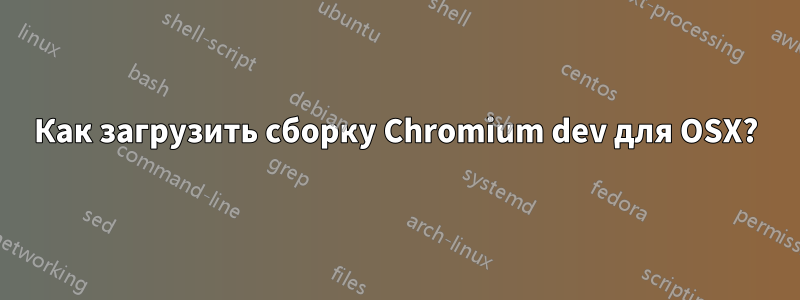 Как загрузить сборку Chromium dev для OSX?