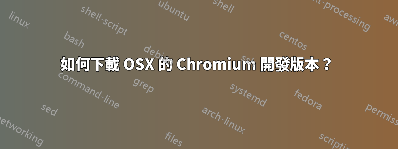 如何下載 OSX 的 Chromium 開發版本？