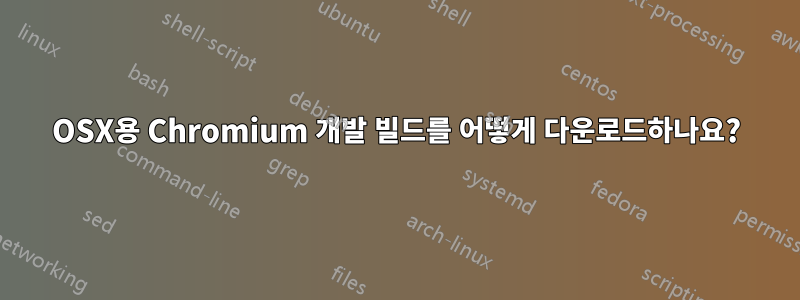 OSX용 Chromium 개발 빌드를 어떻게 다운로드하나요?