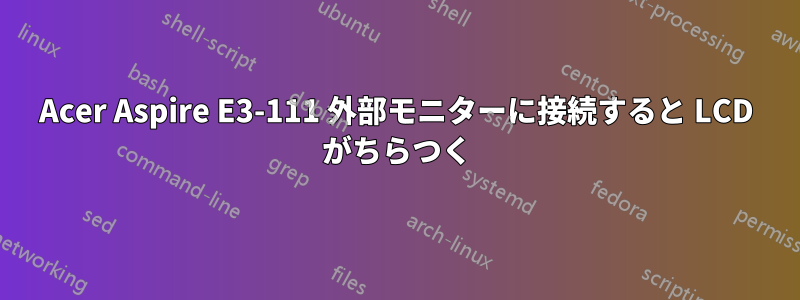 Acer Aspire E3-111 外部モニターに接続すると LCD がちらつく