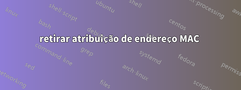 retirar atribuição de endereço MAC