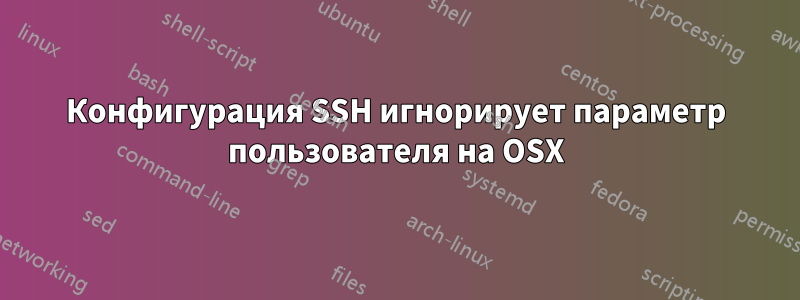 Конфигурация SSH игнорирует параметр пользователя на OSX