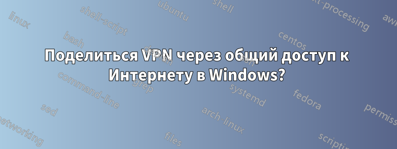 Поделиться VPN через общий доступ к Интернету в Windows?