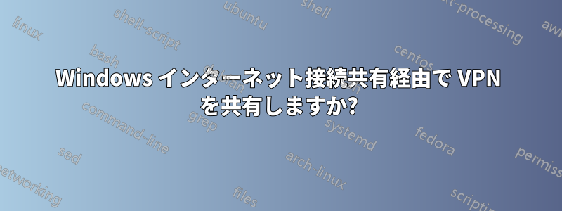 Windows インターネット接続共有経由で VPN を共有しますか?