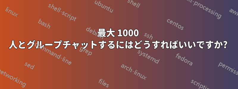 最大 1000 人とグループチャットするにはどうすればいいですか?