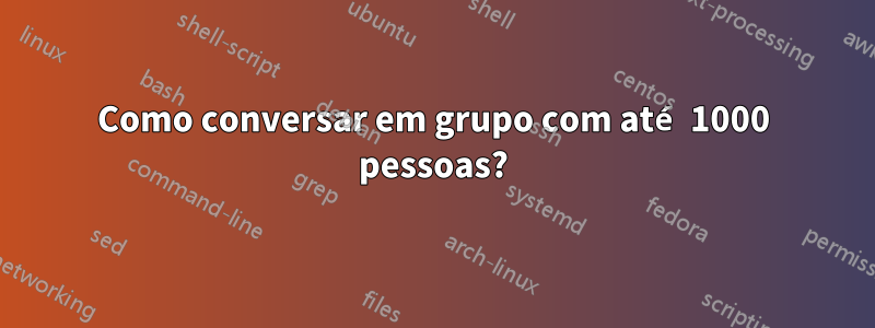 Como conversar em grupo com até 1000 pessoas?