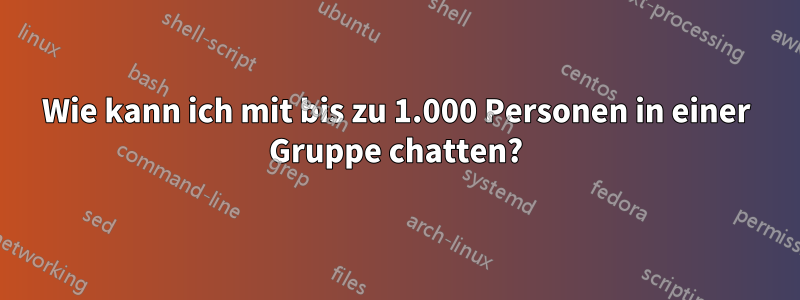 Wie kann ich mit bis zu 1.000 Personen in einer Gruppe chatten?