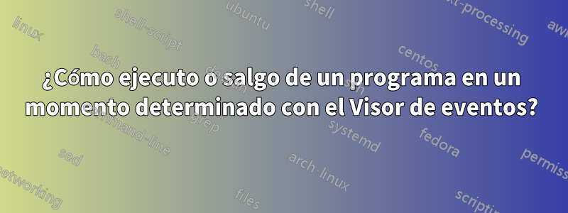 ¿Cómo ejecuto o salgo de un programa en un momento determinado con el Visor de eventos?