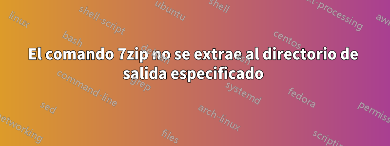 El comando 7zip no se extrae al directorio de salida especificado