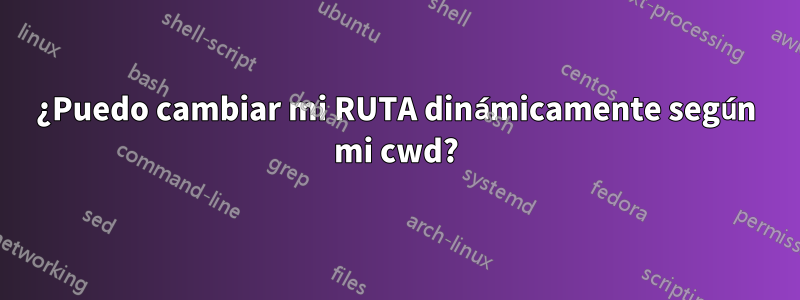 ¿Puedo cambiar mi RUTA dinámicamente según mi cwd?