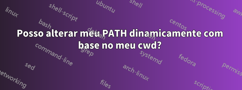 Posso alterar meu PATH dinamicamente com base no meu cwd?