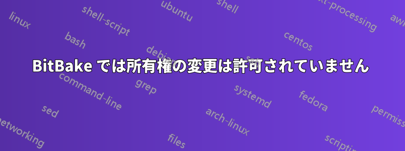 BitBake では所有権の変更は許可されていません