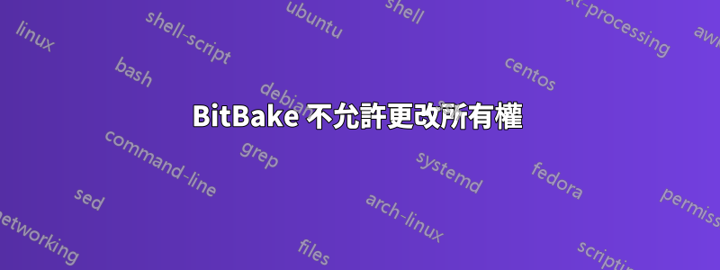 BitBake 不允許更改所有權