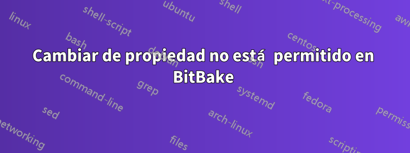 Cambiar de propiedad no está permitido en BitBake