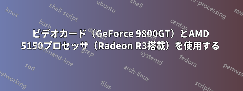 ビデオカード（GeForce 9800GT）とAMD 5150プロセッサ（Radeon R3搭載）を使用する