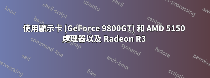 使用顯示卡 (GeForce 9800GT) 和 AMD 5150 處理器以及 Radeon R3