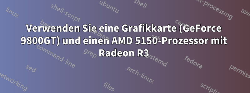 Verwenden Sie eine Grafikkarte (GeForce 9800GT) und einen AMD 5150-Prozessor mit Radeon R3