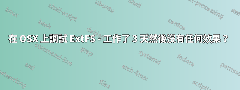 在 OSX 上調試 ExtFS - 工作了 3 天然後沒有任何效果？