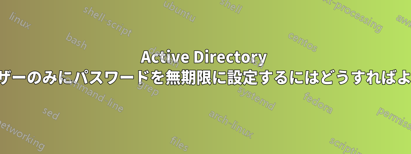 Active Directory で現在のユーザーのみにパスワードを無期限に設定するにはどうすればよいでしょうか