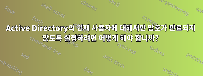 Active Directory의 현재 사용자에 대해서만 암호가 만료되지 않도록 설정하려면 어떻게 해야 합니까?