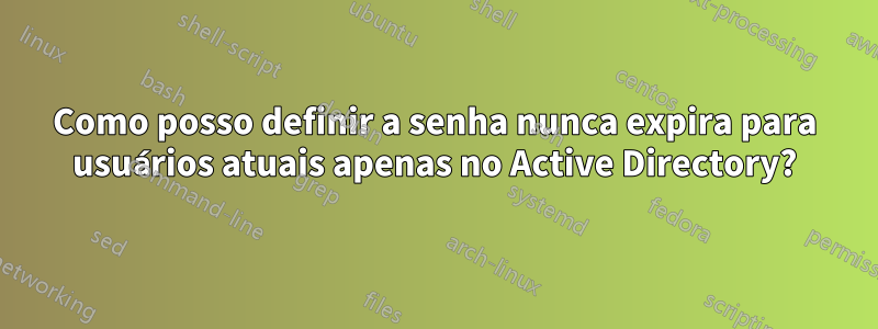 Como posso definir a senha nunca expira para usuários atuais apenas no Active Directory?