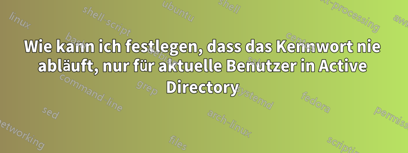 Wie kann ich festlegen, dass das Kennwort nie abläuft, nur für aktuelle Benutzer in Active Directory