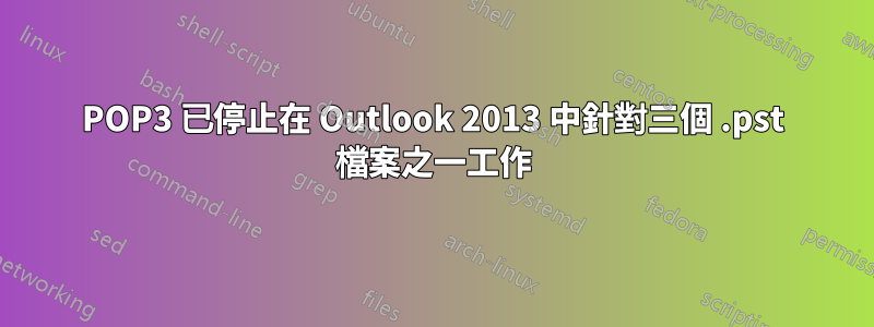 POP3 已停止在 Outlook 2013 中針對三個 .pst 檔案之一工作