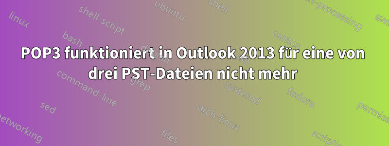 POP3 funktioniert in Outlook 2013 für eine von drei PST-Dateien nicht mehr