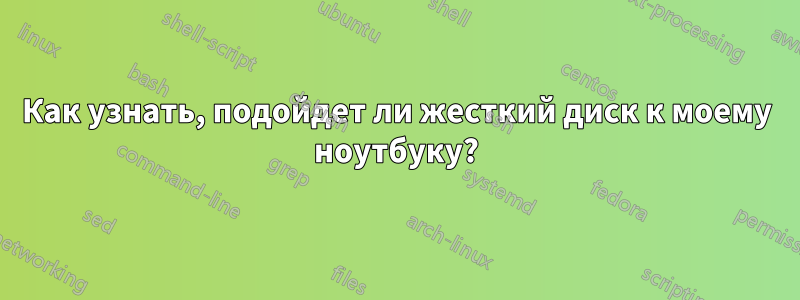 Как узнать, подойдет ли жесткий диск к моему ноутбуку?