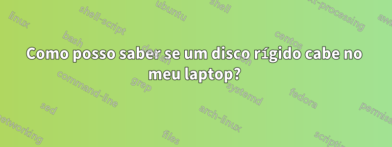 Como posso saber se um disco rígido cabe no meu laptop?