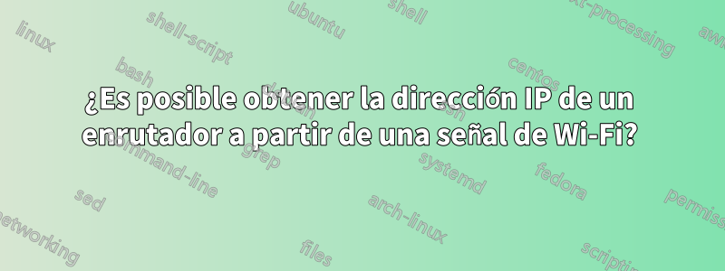 ¿Es posible obtener la dirección IP de un enrutador a partir de una señal de Wi-Fi?