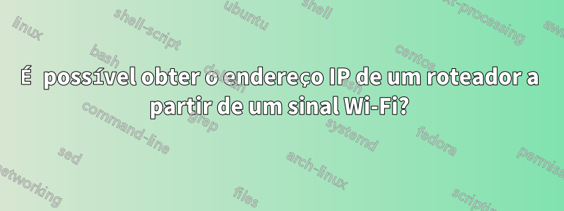É possível obter o endereço IP de um roteador a partir de um sinal Wi-Fi?